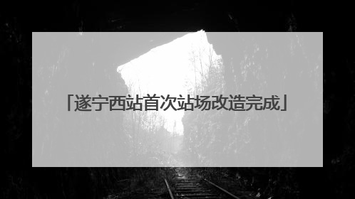 遂宁西站首次站场改造完成