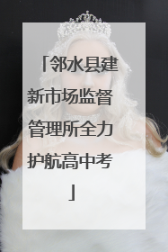 邻水县建新市场监督管理所全力护航高中考