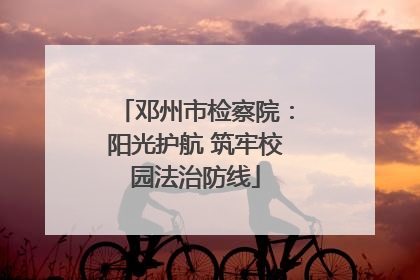 邓州市检察院：阳光护航 筑牢校园法治防线