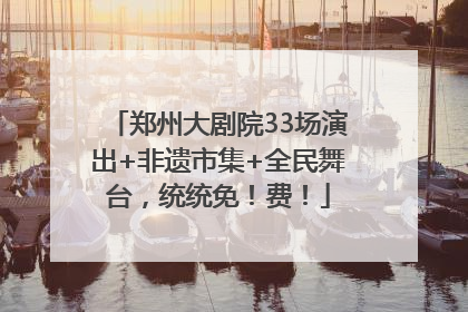 郑州大剧院33场演出+非遗市集+全民舞台，统统免！费！