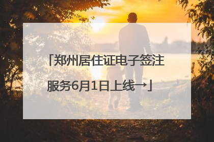 郑州居住证电子签注服务6月1日上线→