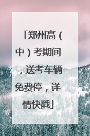 郑州高（中）考期间，送考车辆免费停，详情快戳
