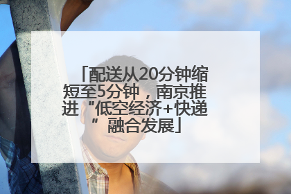 配送从20分钟缩短至5分钟，南京推进“低空经济+快递”融合发展