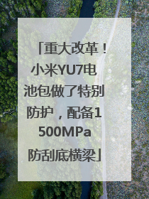 重大改革！小米YU7电池包做了特别防护，配备1500MPa防刮底横梁