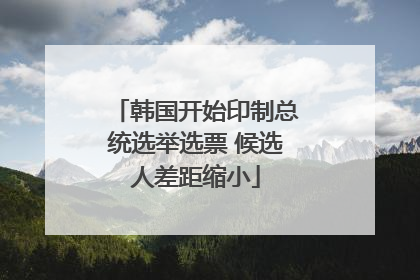 韩国开始印制总统选举选票 候选人差距缩小