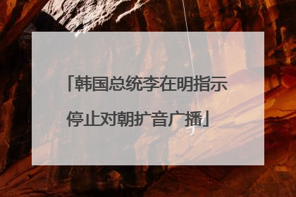 韩国总统李在明指示停止对朝扩音广播