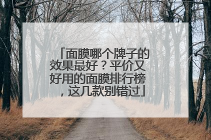 面膜哪个牌子的效果最好？平价又好用的面膜排行榜，这几款别错过