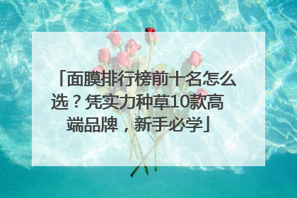 面膜排行榜前十名怎么选？凭实力种草10款高端品牌，新手必学