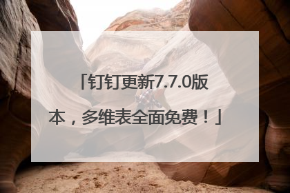 钉钉更新7.7.0版本，多维表全面免费！
