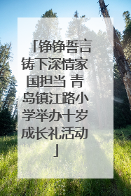 铮铮誓言铸下深情家国担当 青岛镇江路小学举办十岁成长礼活动