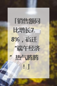 销售额同比增长7.8%，宿迁“端午经济”热气腾腾！