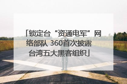 锁定台“资通电军”网络部队 360首次披露台湾五大黑客组织