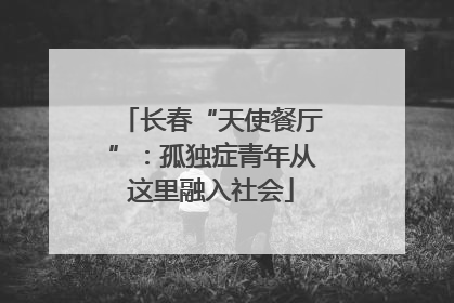 长春“天使餐厅”：孤独症青年从这里融入社会