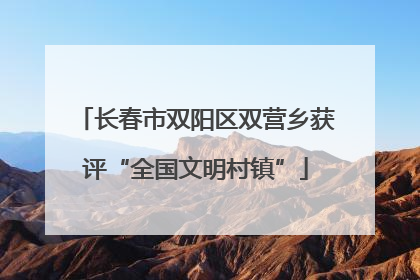 长春市双阳区双营乡获评“全国文明村镇”