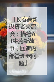长春高新投资者交流会：描绘AI生药新故事，回避内部管理老问题