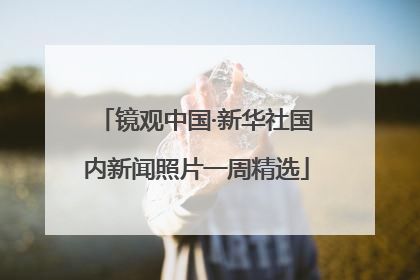 镜观中国·新华社国内新闻照片一周精选