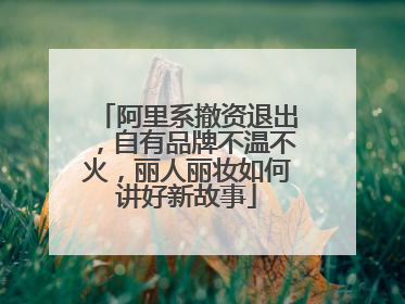 阿里系撤资退出，自有品牌不温不火，丽人丽妆如何讲好新故事