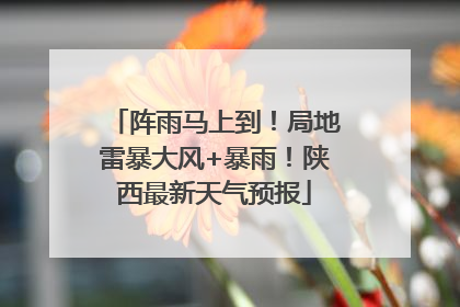 阵雨马上到！局地雷暴大风+暴雨！陕西最新天气预报