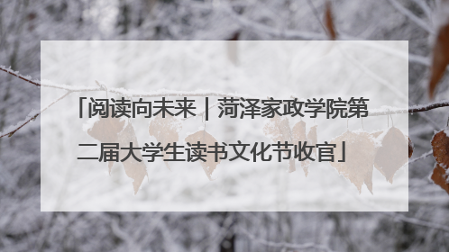 阅读向未来｜菏泽家政学院第二届大学生读书文化节收官