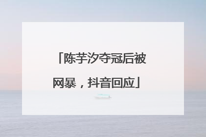 陈芋汐夺冠后被网暴，抖音回应