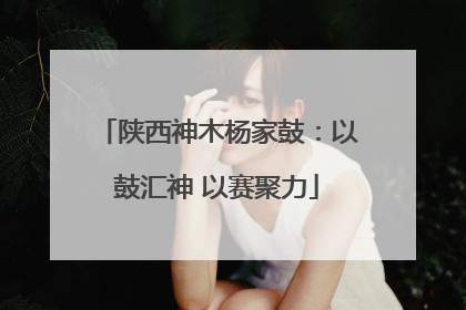 陕西神木杨家鼓：以鼓汇神 以赛聚力