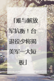 难与解放军抗衡！台退役少将揭美军一大短板