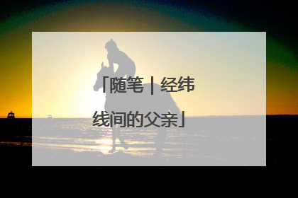随笔｜经纬线间的父亲