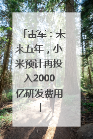 雷军：未来五年，小米预计再投入2000亿研发费用