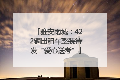 雅安雨城：422辆出租车整装待发“爱心送考”