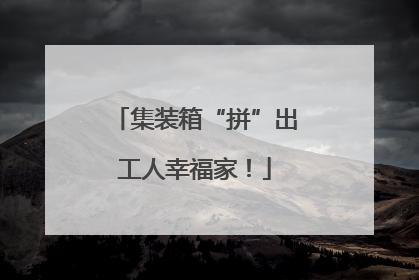 集装箱“拼”出工人幸福家！