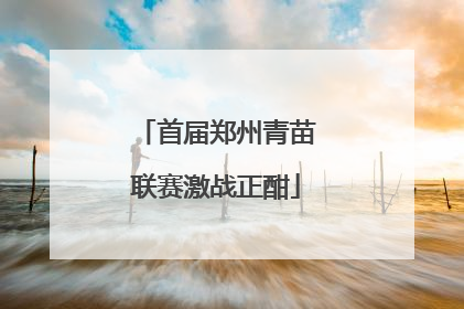 首届郑州青苗联赛激战正酣