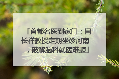 首都名医到家门：闫长祥教授定期坐诊河南，破解脑科就医难题