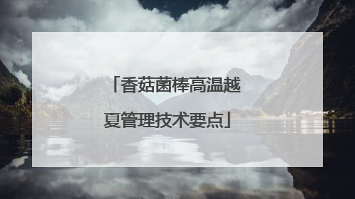 香菇菌棒高温越夏管理技术要点