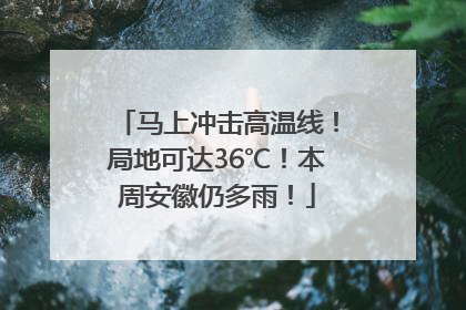 马上冲击高温线！局地可达36℃！本周安徽仍多雨！