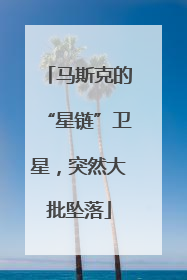 马斯克的“星链”卫星，突然大批坠落
