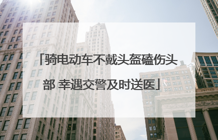 骑电动车不戴头盔磕伤头部 幸遇交警及时送医