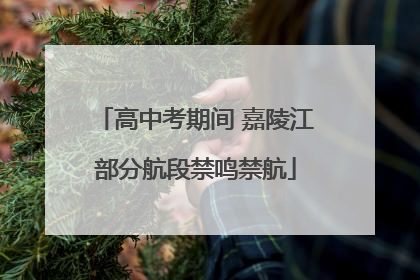 高中考期间 嘉陵江部分航段禁鸣禁航