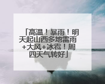 高温！暴雨！明天起山西多地雷雨+大风+冰雹！周四天气转好
