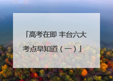 高考在即 丰台六大考点早知道（一）