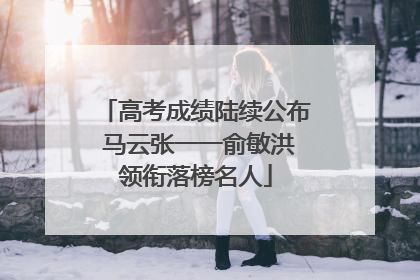 高考成绩陆续公布 马云张一一俞敏洪领衔落榜名人