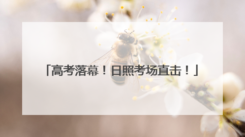 高考落幕！日照考场直击！