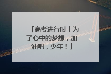高考进行时︱为了心中的梦想，加油吧，少年！