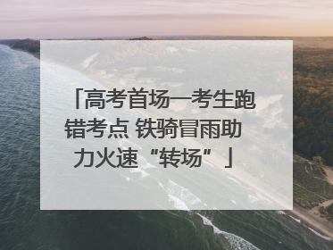 高考首场一考生跑错考点 铁骑冒雨助力火速“转场”