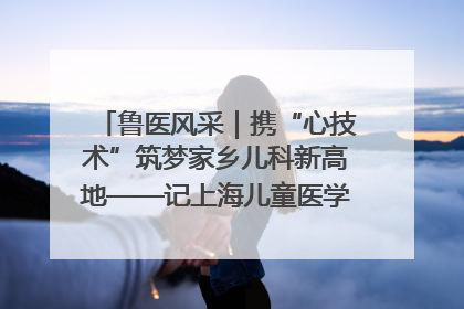 鲁医风采｜携“心技术”筑梦家乡儿科新高地——记上海儿童医学中心临沂医院执行院长、副主任医师孙琦