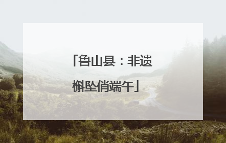 鲁山县：非遗槲坠俏端午