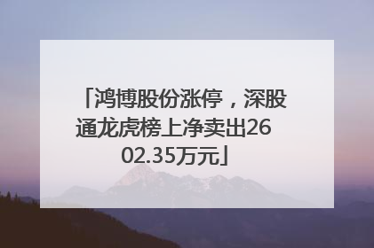 鸿博股份涨停，深股通龙虎榜上净卖出2602.35万元