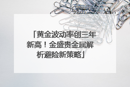黄金波动率创三年新高！金盛贵金属解析避险新策略