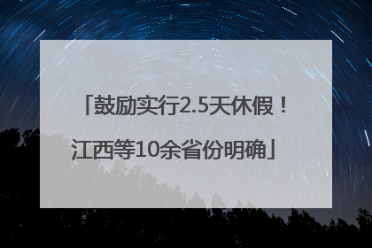 鼓励实行2.5天休假！江西等10余省份明确