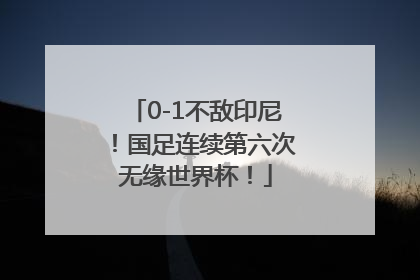 0-1不敌印尼！国足连续第六次无缘世界杯！
