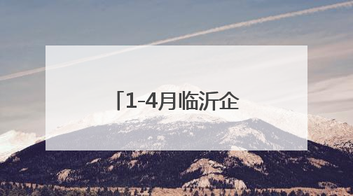 1-4月临沂企业规模扩张提速，过亿企业较去年同期增加55家